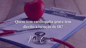 Leia mais sobre o artigo Isenção de IR por Cardiopatia Grave
